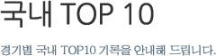 국내 TOP 10 - 경기별 국내 TOP10 기록을 안내해 드립니다.